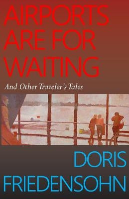 Airports Are for Waiting: And Other Traveler's Tales by Friedensohn, Doris