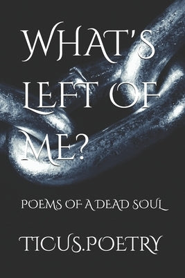 What's Left of Me: Poems of a dead soul by Poetry, Ticus