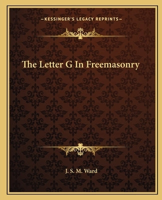 The Letter G In Freemasonry by Ward, J. S. M.