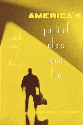 America's Political Class Under Fire: The Twentieth Century's Great Culture War by Horowitz, David A.