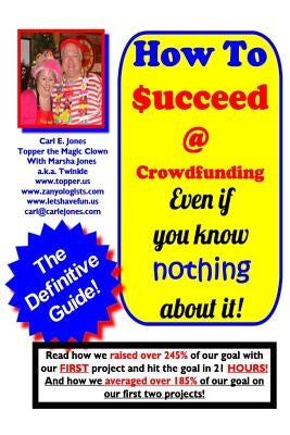 How To Succeed at Crowd-Funding!: How we averaged 185% on our first 2 projects! by Clown, Topper The Magic