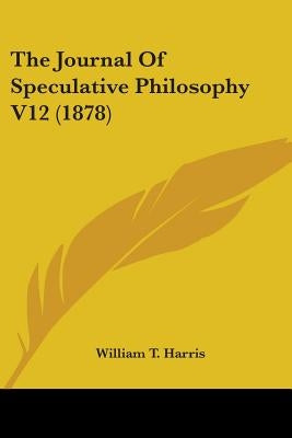 The Journal Of Speculative Philosophy V12 (1878) by Harris, William T.