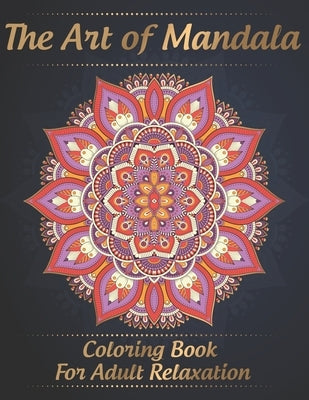 The Art of Mandala Coloring Book for Adult Relaxation: Stress Relieving Mandala Designs for Adults Relaxation, Coloring Pages For Meditation And Happi by Publishing, Carta