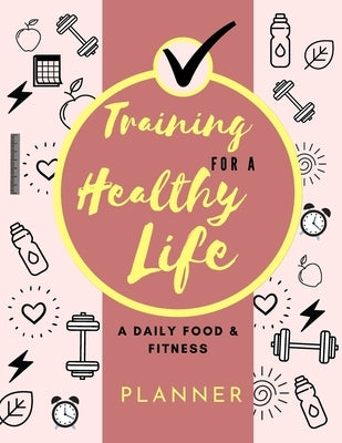 Training for a Healthy Life: A Daily Food and Fitness Planner: Funny Daily Food Diary, Diet Planner and Fitness Journal (8,5 x 11) Large Size: A Da by Daisy, Adil