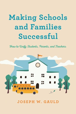 Making Schools and Families Successful: How to Unify Students, Parents, and Teachers by Gauld, Joseph W.