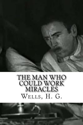 The Man Who Could Work Miracles by Wells, H. G.