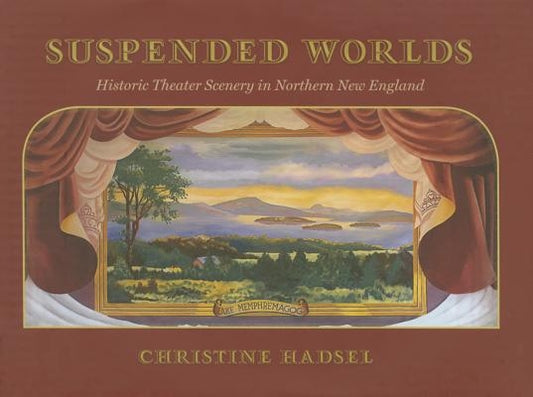 Suspended Worlds: An Illustrated History of New England Theater Scenery by Hadsel, Christine