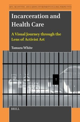 Incarceration and Health Care: A Visual Journey Through the Lens of Activist Art by White, Tamara