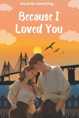 Because I Loved You: A Love Story of Heartbreak, Hope, and Unspoken Truths by King, Dead