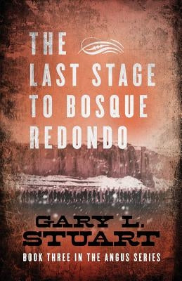 The Last Stage to Bosque Redono: Book Three of the Angus Series by Stuart, Gary L.