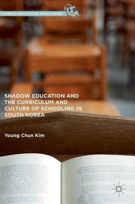 Shadow Education and the Curriculum and Culture of Schooling in South Korea by Kim, Young Chun