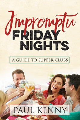 Impromptu Friday Nights: A Guide to Supper Clubs by Kenny, Paul J.