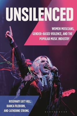 Unsilenced: Women Musicians, Gender-Based Violence, and the Popular Music Industry by Hill, Rosemary Lucy