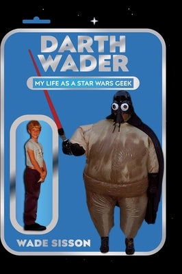 Darth Wader: My Life as a Star Wars Geek by Sisson, Wade