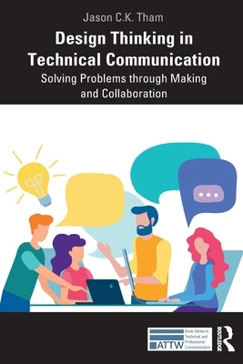 Design Thinking in Technical Communication: Solving Problems Through Making and Collaboration by Tham, Jason