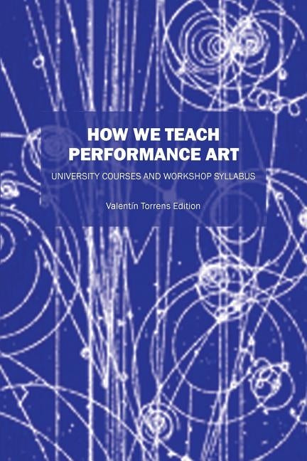 How We Teach Performance Art: University Courses and Workshop Syllabus by Torrens Ed, Valentin