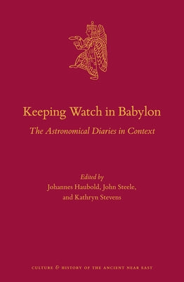 Keeping Watch in Babylon: The Astronomical Diaries in Context by Haubold, Johannes