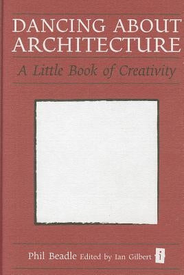 Dancing about Architecture: A Little Book of Creativity by Beadle, Phil