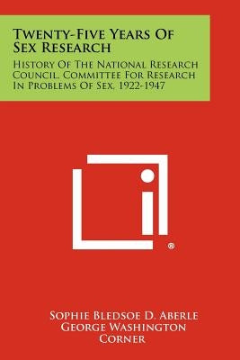 Twenty-Five Years Of Sex Research: History Of The National Research Council, Committee For Research In Problems Of Sex, 1922-1947 by Aberle, Sophie Bledsoe D.