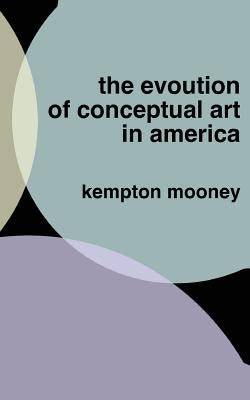 The Evolution of Conceptual Art in America by Mooney, Kempton