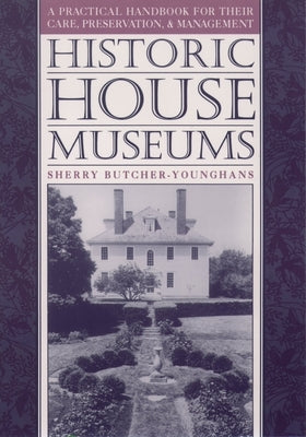 Historic House Museums: A Practical Handbook for Their Care, Preservation, and Management by Butcher-Younghans, Sherry