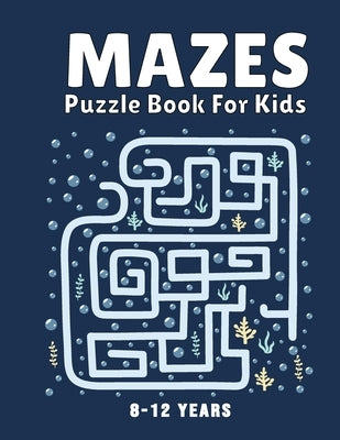 Mazes Puzzle Book for Kids 8-12 Years: Maze Books & Mazes for Kids Puzzle Activity Book Problem-Solving Activity Workbook for Kids, Boys & Girls Puzzl by Publication, Mahglxmah