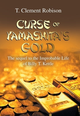 Curse of Yamashita's Gold: The Sequel to the Improbable Life of Billy T. Kettle by Robison, T. Clement