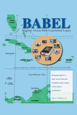 BABEL Blackish African Bible Experiential Legacy: A way of exploring, examining and celebrating Black presence in the Bible by Masters, Henry L., Sr.