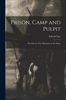 Prison, Camp and Pulpit: The Life of a City Missionary in the Slums by Lee, Edward