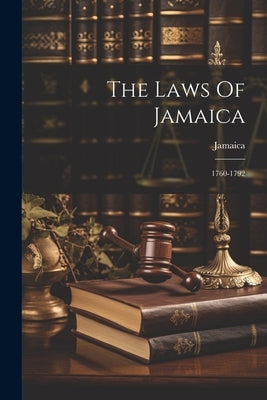 The Laws Of Jamaica: 1760-1792 by Jamaica