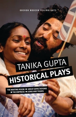 Tanika Gupta: Historical Plays: The Waiting Room; Great Expectations; The Empress; Lions and Tigers by Gupta, Tanika