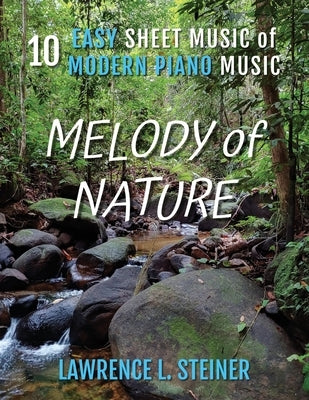 Melody of Nature: 10 Easy Sheet Music of Modern Piano Music by Steiner, Lawrence L.