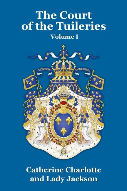 The Court of the Tuileries Vol. I by Charlotte, Catherine