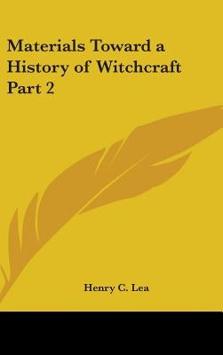 Materials Toward a History of Witchcraft Part 2 by Lea, Henry C.