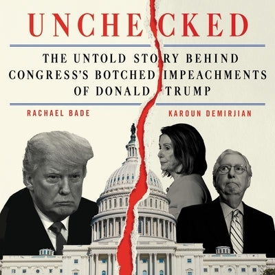 Unchecked: The Untold Story Behind Congress's Botched Impeachments of Donald Trump by Bade, Rachael