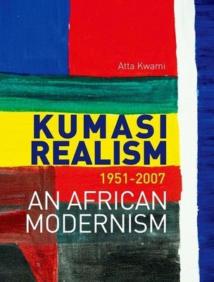 Kumasi Realism, 1951-2007: An African Modernism by Kwami, Atta