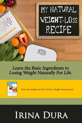 My Natural Weight-loss Recipe: Learn the basic ingredients to losing weight naturally for life. by Dura, Irina