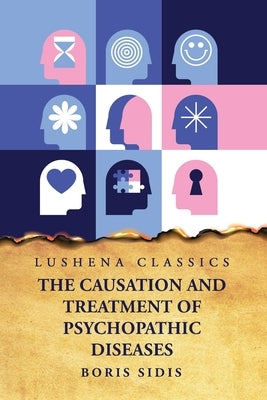 The Causation and Treatment of Psychopathic Diseases by Boris Sidis