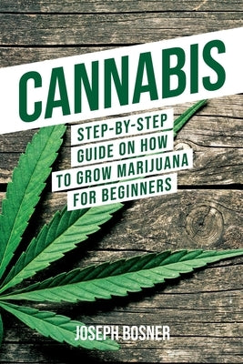 Cannabis: Step-By-Step Guide on How to Grow Marijuana for Beginners by Bosner, Joseph