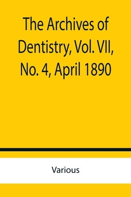 The Archives of Dentistry, Vol. VII, No. 4, April 1890 by Various