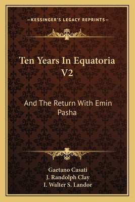 Ten Years In Equatoria V2: And The Return With Emin Pasha by Casati, Gaetano