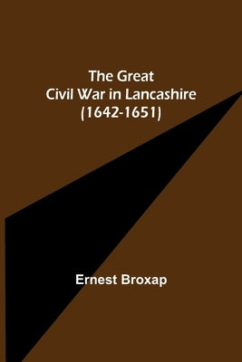 The Great Civil War in Lancashire (1642-1651) by Broxap, Ernest