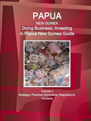 Papua New Guinea: Doing Business, Investing in Papua New Guinea Guide Volume 1 Strategic, Practical Information, Regulations, Contacts by Www Ibpus Com