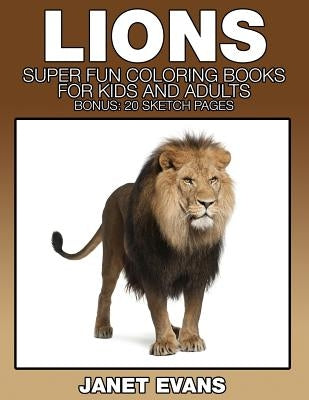 Lions: Super Fun Coloring Books for Kids and Adults (Bonus: 20 Sketch Pages) by Evans, Janet