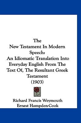 The New Testament In Modern Speech: An Idiomatic Translation Into Everyday English From The Text Of, The Resultant Greek Testament (1903) by Weymouth, Richard Francis