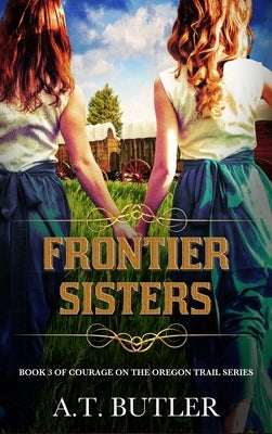 Frontier Sisters: Historical Women's Fiction Saga by Butler, A. T.