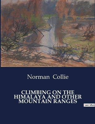 Climbing on the Himalaya and Other Mountain Ranges by Collie, Norman