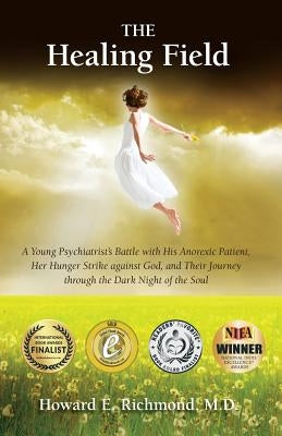 The Healing Field: A Young Psychiatrist's Battle With His Anorexic Patient, Her Hunger Strike Against God and Their Journey Through the D by Richmond, MD Howard E.