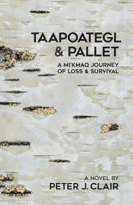 Taapoategl & Pallet: A Mi'kmaq Journey of Loss & Survival by Clair, Peter J.