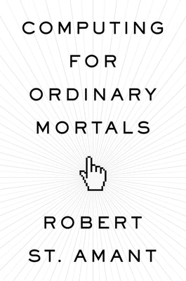 Computing for Ordinary Mortals by St Amant, Robert